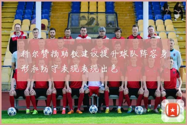 科尔赞扬助教建议提升球队阵容身形和防守表现表现出色