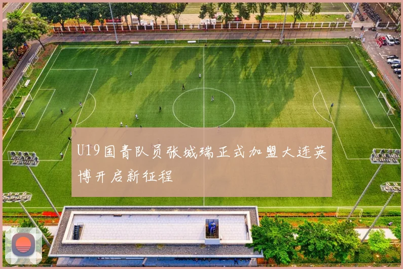 U19国青队员张城瑞正式加盟大连英博开启新征程