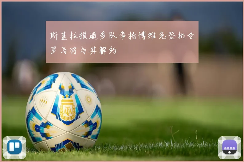 斯基拉报道多队争抢博维免签机会罗马将与其解约