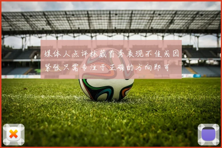 媒体人点评林葳首秀表现不佳或因紧张只需专注于正确的方向即可