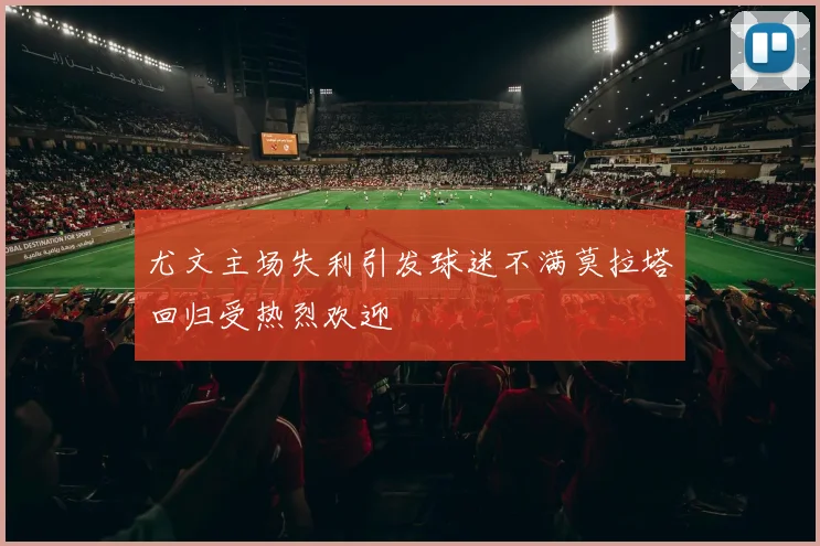 尤文主场失利引发球迷不满莫拉塔回归受热烈欢迎