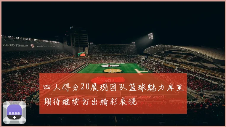 四人得分20展现团队篮球魅力库里期待继续打出精彩表现