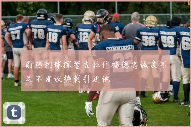 前热刺球探警告拉什福德忠诚度不足不建议热刺引进他