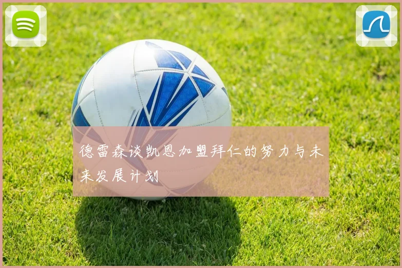 德雷森谈凯恩加盟拜仁的努力与未来发展计划