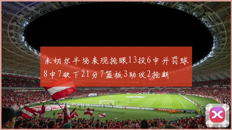 米切尔半场表现抢眼13投6中并罚球8中7砍下21分7篮板3助攻2抢断