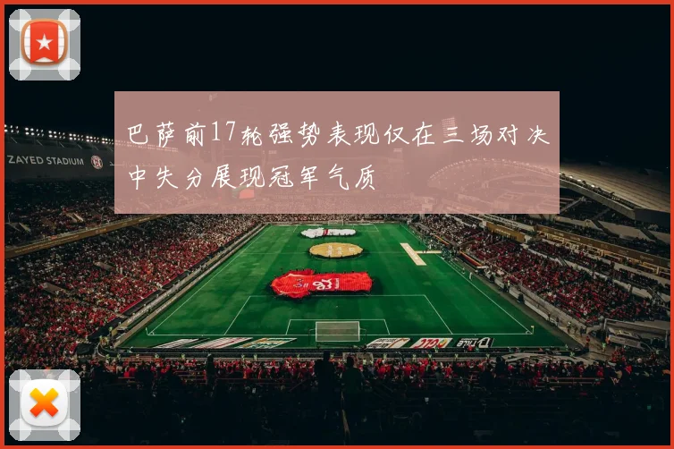 巴萨前17轮强势表现仅在三场对决中失分展现冠军气质